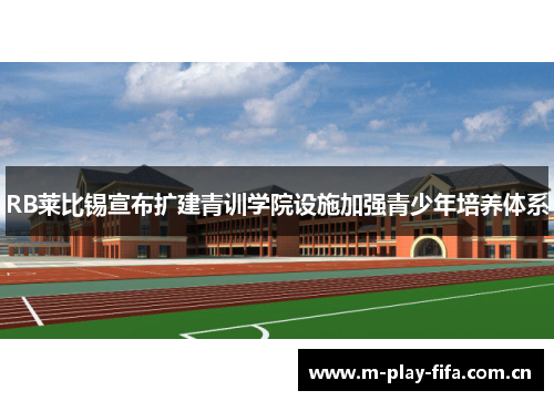 RB莱比锡宣布扩建青训学院设施加强青少年培养体系