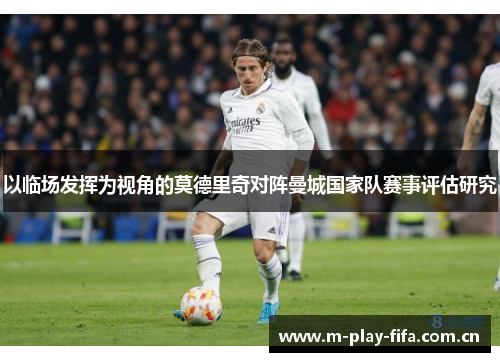 以临场发挥为视角的莫德里奇对阵曼城国家队赛事评估研究